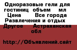 Одноразовые гели для гостиниц, объем 10 мл › Цена ­ 1 - Все города Развлечения и отдых » Другое   . Астраханская обл.